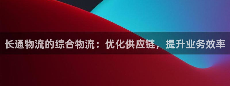28圈注册与教程：长通物流的综合物流