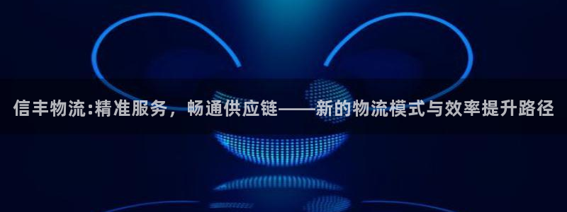28圈反水什么时候到：信丰物流:精准