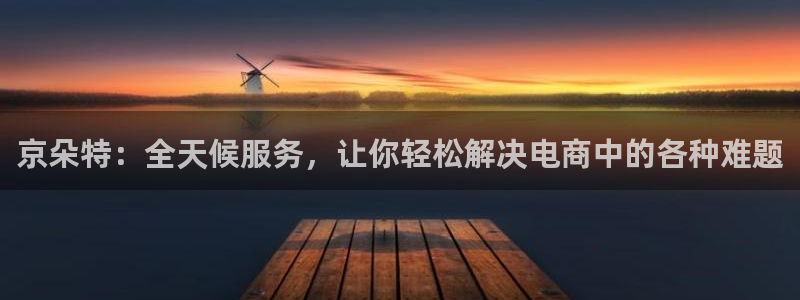 28圈官方平台：京朵特：全天候服务，