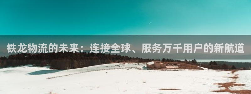 28圈账号注册：铁龙物流的未来：连接